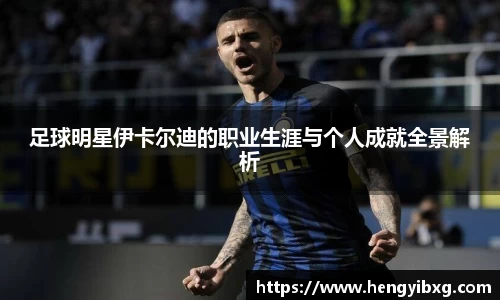 足球明星伊卡尔迪的职业生涯与个人成就全景解析