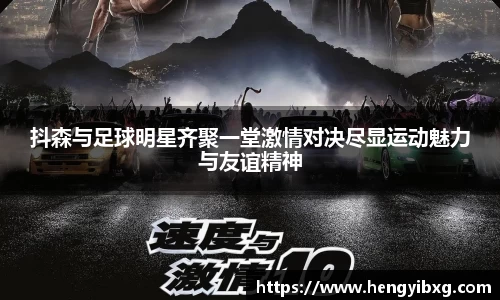 抖森与足球明星齐聚一堂激情对决尽显运动魅力与友谊精神