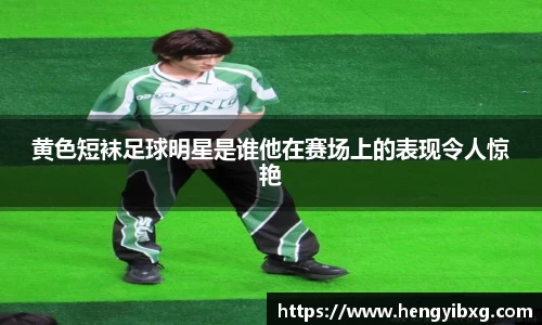 黄色短袜足球明星是谁他在赛场上的表现令人惊艳