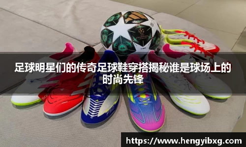 足球明星们的传奇足球鞋穿搭揭秘谁是球场上的时尚先锋