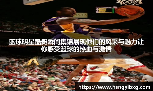篮球明星酷毙瞬间集锦展现他们的风采与魅力让你感受篮球的热血与激情